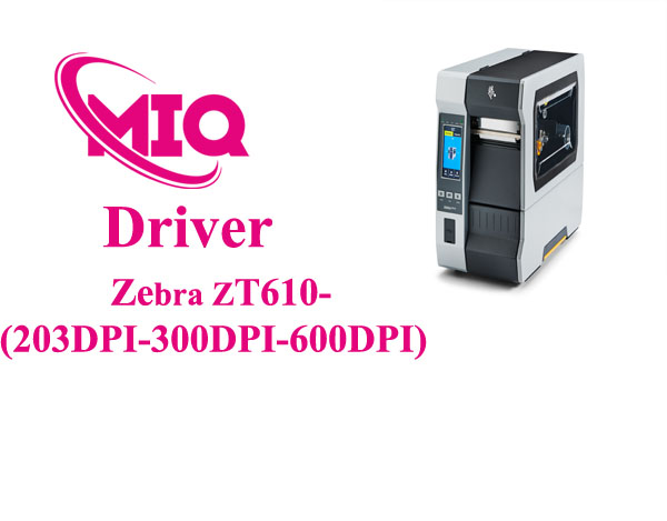 Driver Zebra ZT610-(203DPI-300DPI-600DPI) – Tải và Cài Đặt Máy In Mã Vạch